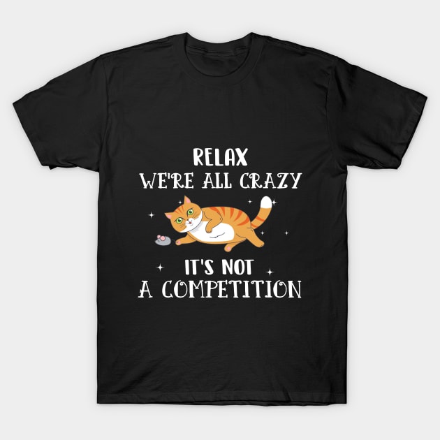 Relax We_re All Crazy It_s Not A Competition Cat T T-Shirt by Elsie